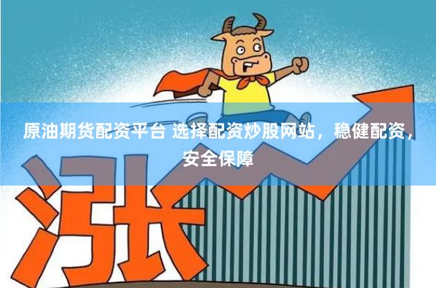 原油期货配资平台 选择配资炒股网站，稳健配资，安全保障