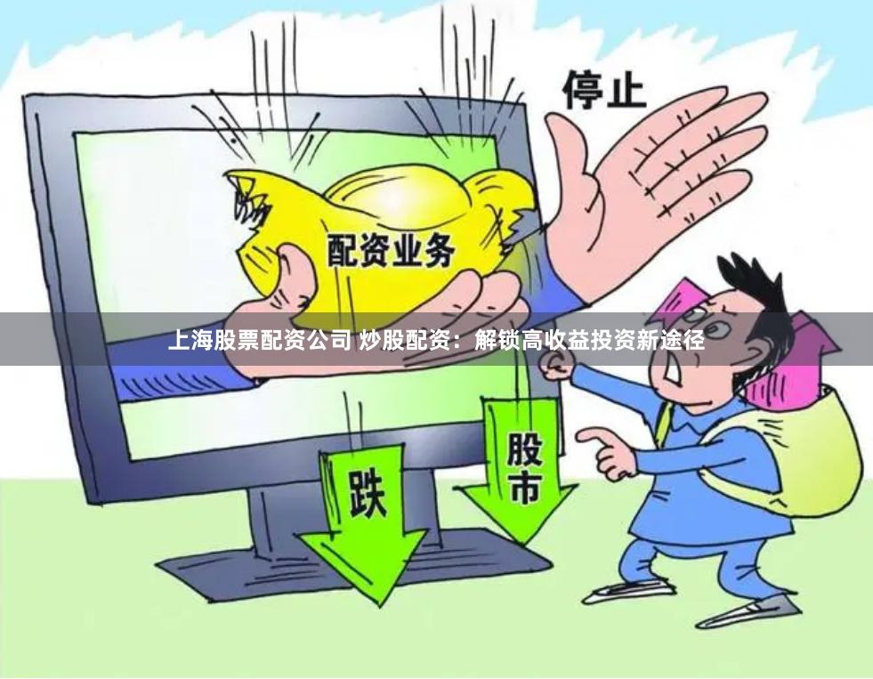 上海股票配资公司 炒股配资：解锁高收益投资新途径