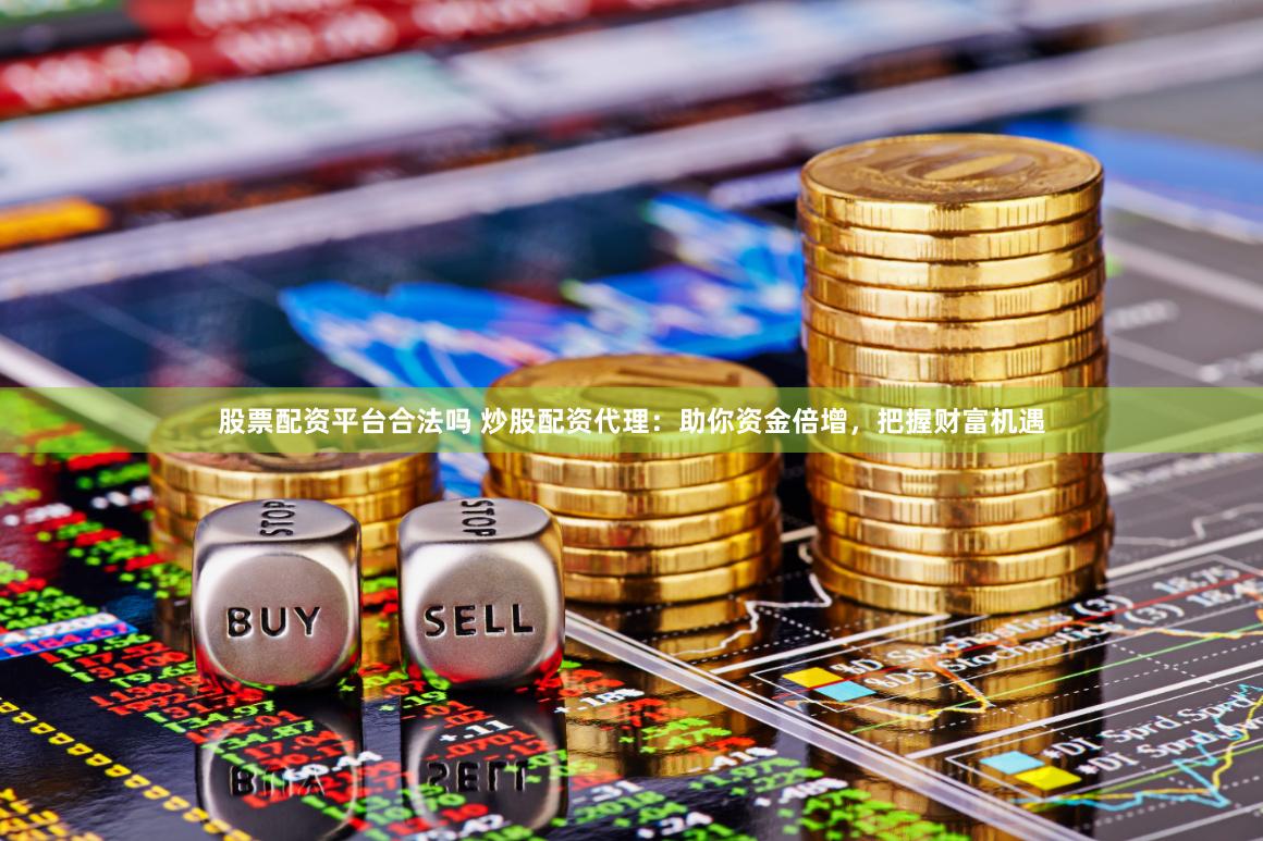 股票配资平台合法吗 炒股配资代理：助你资金倍增，把握财富机遇