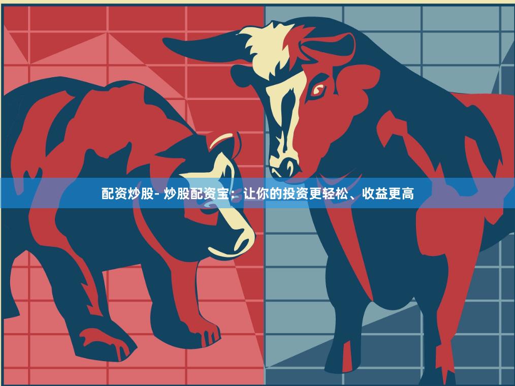 配资炒股- 炒股配资宝：让你的投资更轻松、收益更高