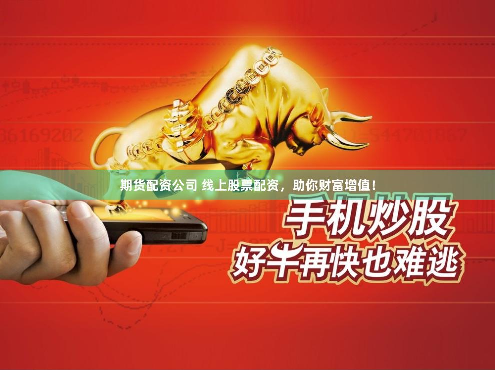 期货配资公司 线上股票配资，助你财富增值！