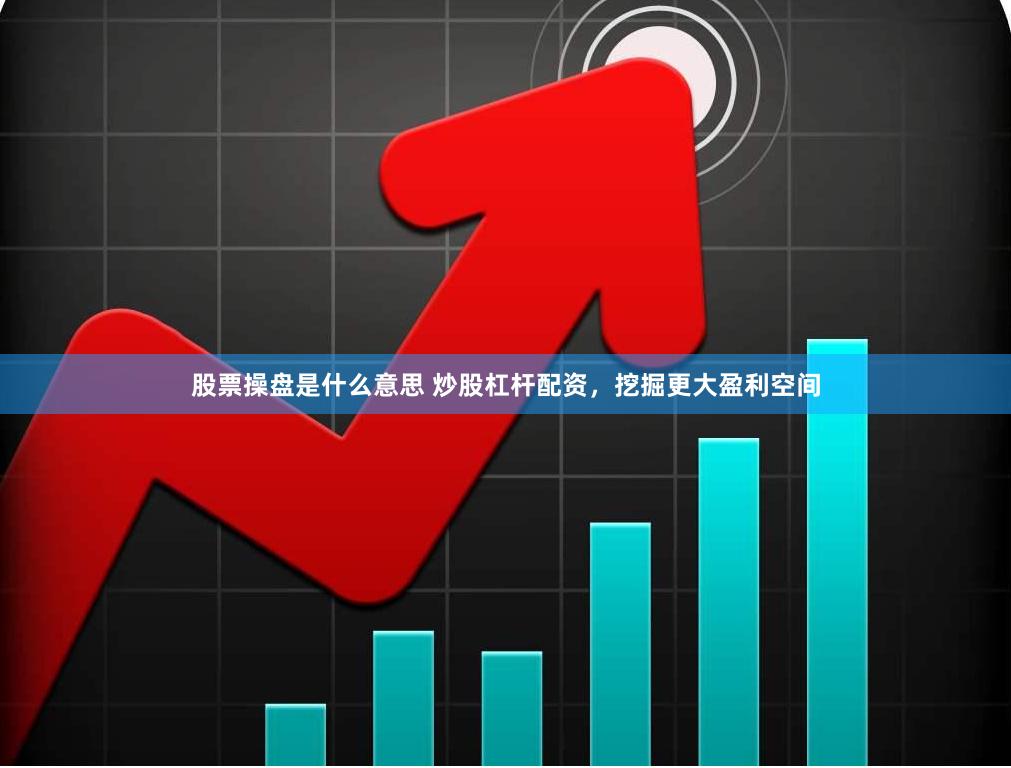 股票操盘是什么意思 炒股杠杆配资，挖掘更大盈利空间