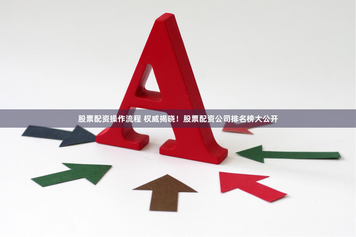 股票配资操作流程 权威揭晓！股票配资公司排名榜大公开
