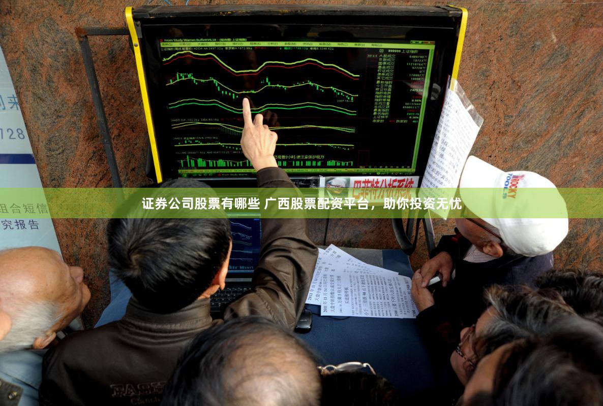 证券公司股票有哪些 广西股票配资平台，助你投资无忧