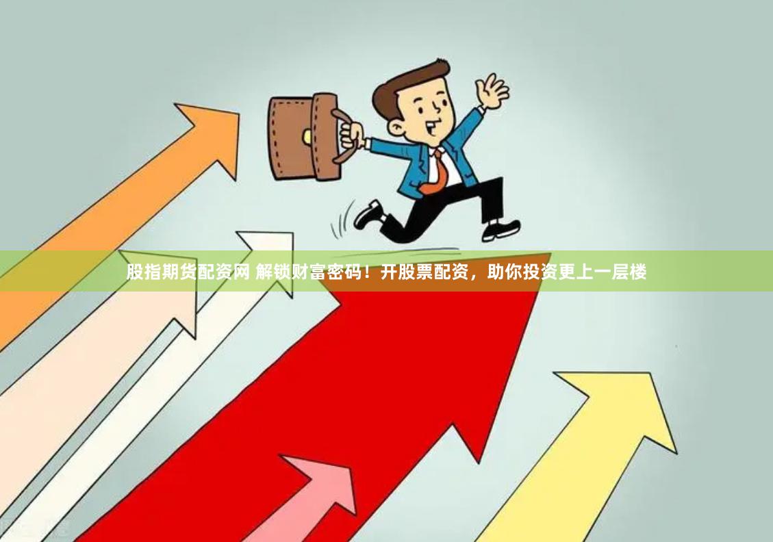 股指期货配资网 解锁财富密码！开股票配资，助你投资更上一层楼