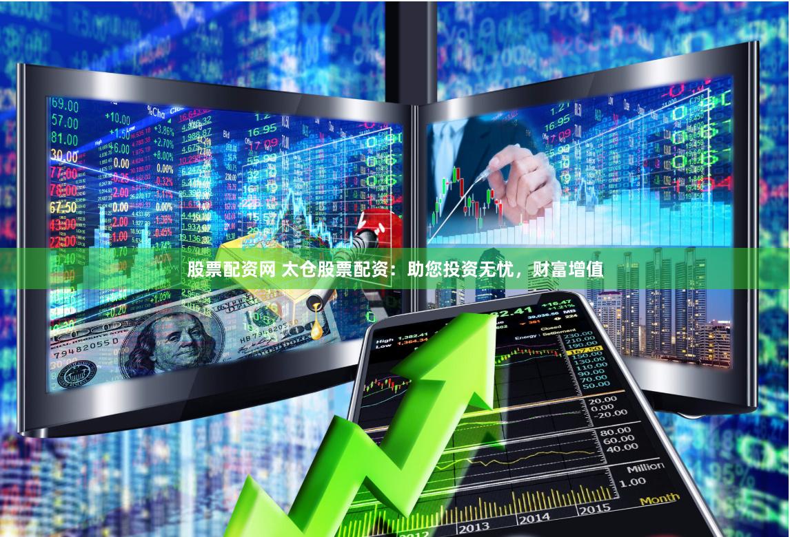 股票配资网 太仓股票配资：助您投资无忧，财富增值