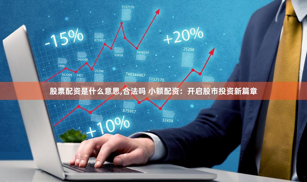 股票配资是什么意思,合法吗 小额配资：开启股市投资新篇章