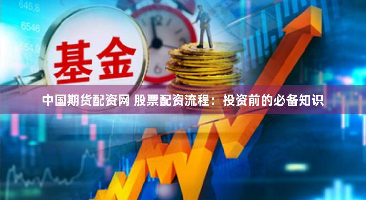 中国期货配资网 股票配资流程：投资前的必备知识