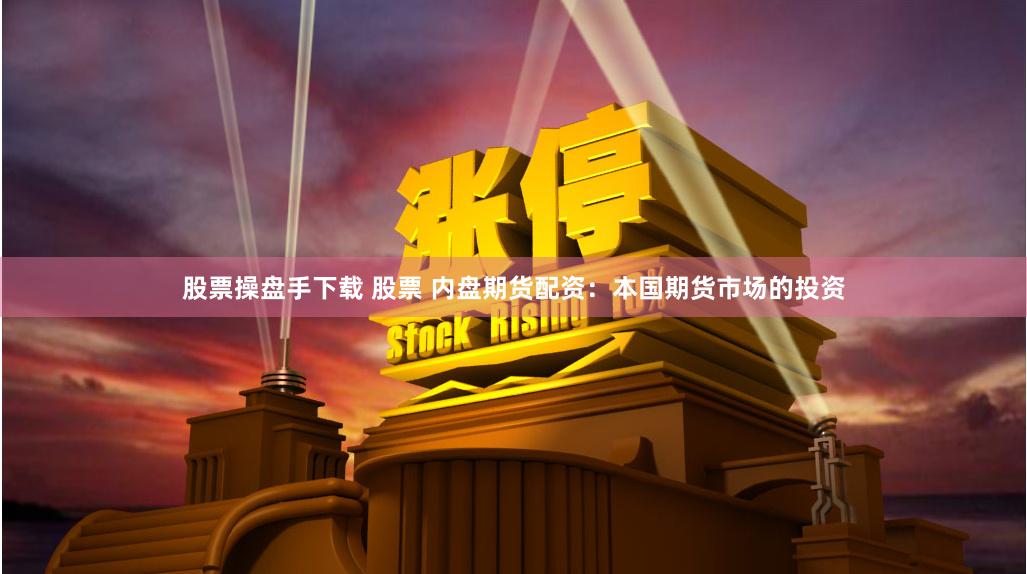 股票操盘手下载 股票 内盘期货配资：本国期货市场的投资
