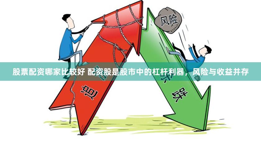 股票配资哪家比较好 配资股是股市中的杠杆利器，风险与收益并存